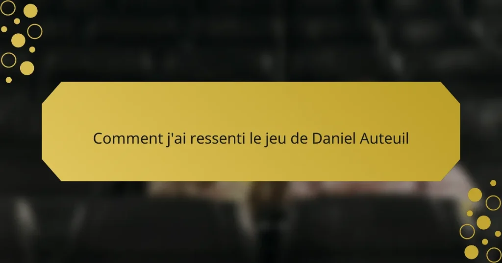 Comment j’ai ressenti le jeu de Daniel Auteuil