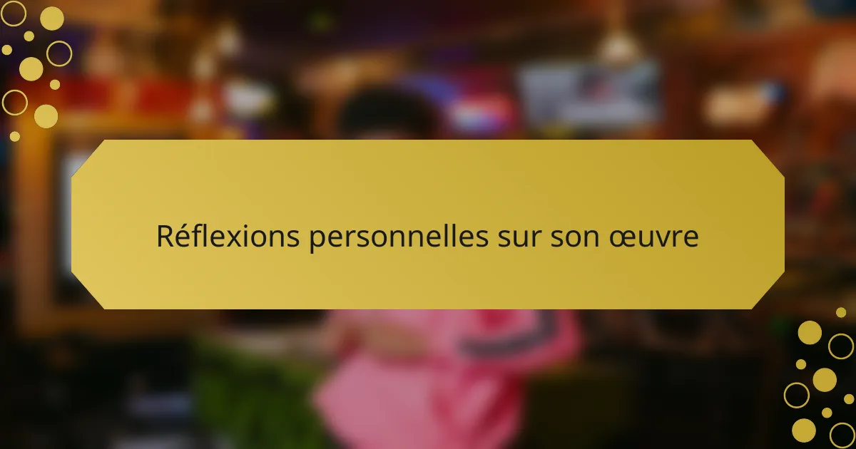 Réflexions personnelles sur son œuvre